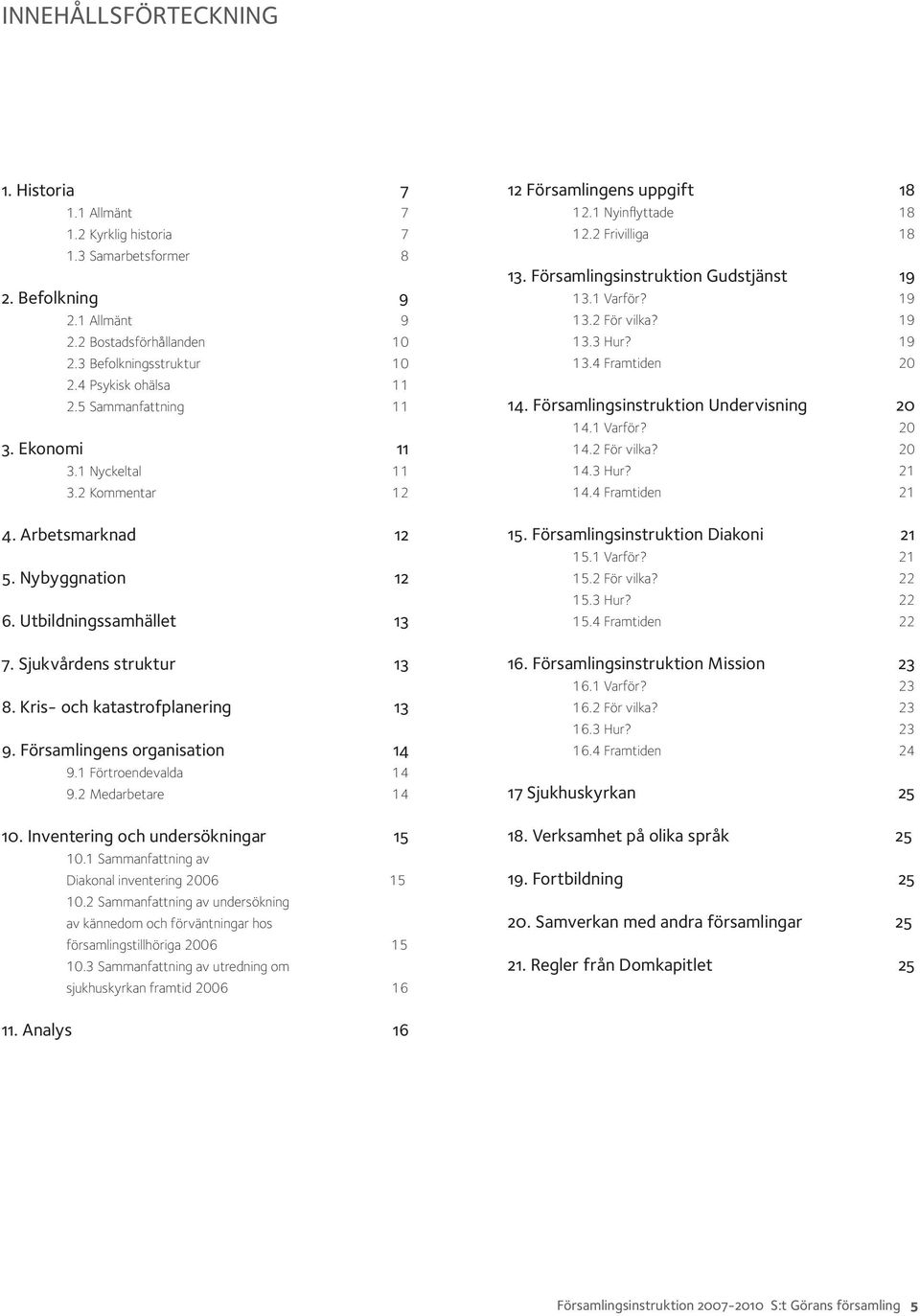 Kris- och katastrofplanering 13 9. Församlingens organisation 14 9.1 Förtroendevalda 14 9.2 Medarbetare 14 10. Inventering och undersökningar 15 10.1 Sammanfattning av Diakonal inventering 2006 15 10.