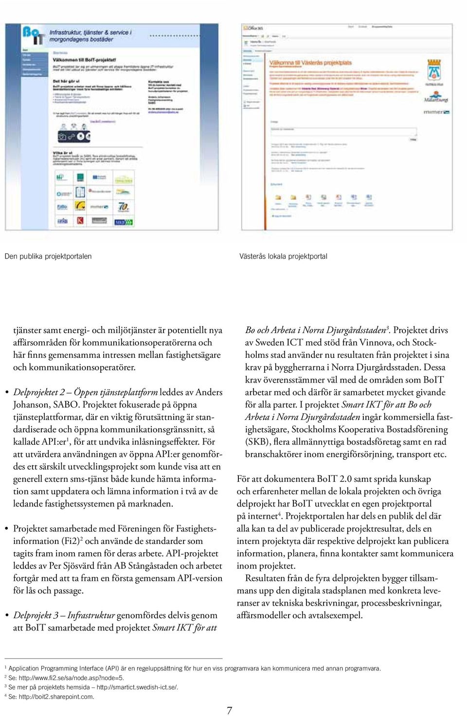 Projektet fokuserade på öppna tjänsteplattformar, där en viktig förutsättning är standardiserade och öppna kommunikationsgränssnitt, så kallade API:er 1, för att undvika inlåsningseffekter.