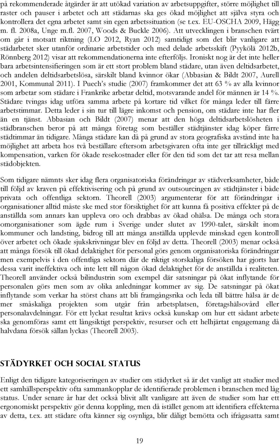 Att utvecklingen i branschen tvärt om går i motsatt riktning (LO 2012, Ryan 2012) samtidigt som det blir vanligare att städarbetet sker utanför ordinarie arbetstider och med delade arbetsskift