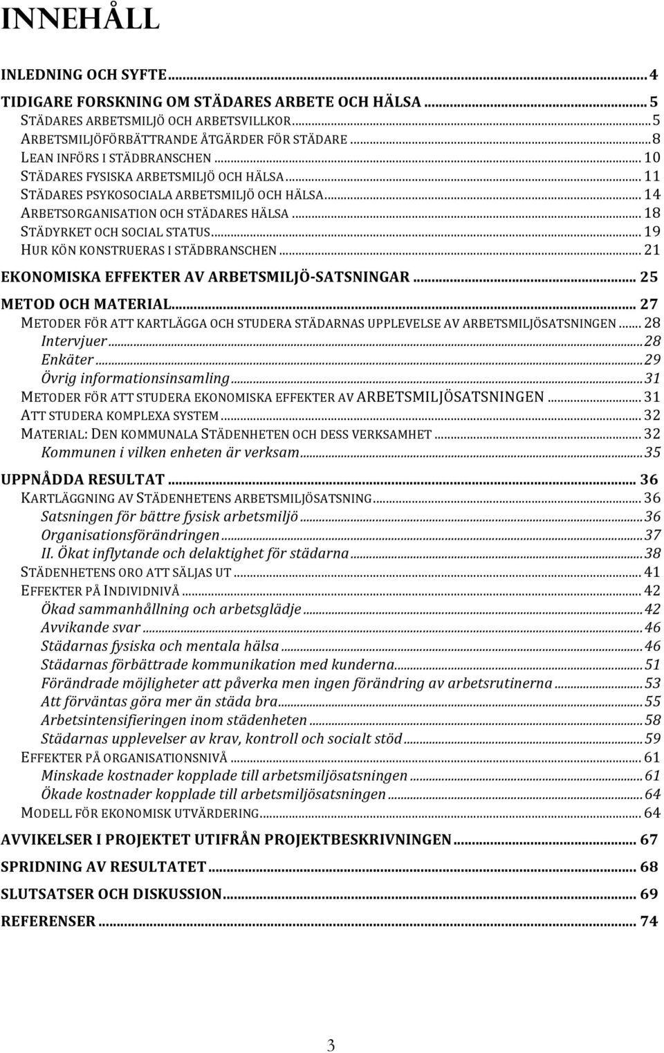 .. 18 STÄDYRKET OCH SOCIAL STATUS... 19 HUR KÖN KONSTRUERAS I STÄDBRANSCHEN... 21 EKONOMISKA EFFEKTER AV ARBETSMILJÖ- SATSNINGAR... 25 METOD OCH MATERIAL.