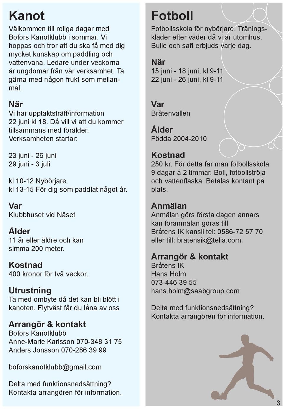 Verksamheten startar: 23 juni - 26 juni 29 juni - 3 juli kl 10-12 Nybörjare. kl 13-15 För dig som paddlat något år. Klubbhuset vid Näset 11 år eller äldre och kan simma 200 meter.
