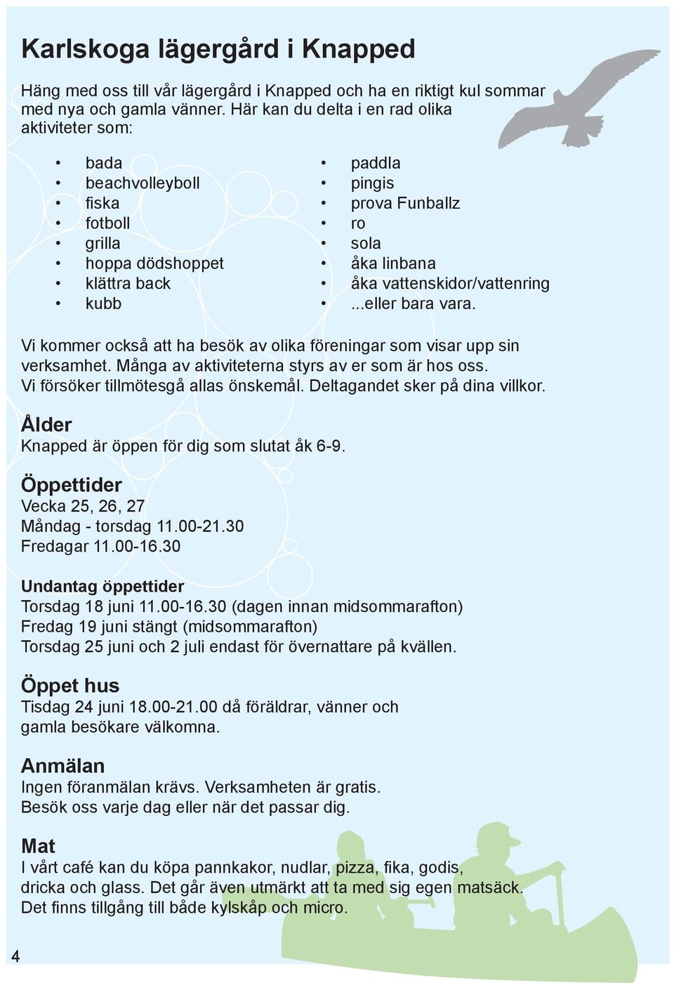 vattenskidor/vattenring...eller bara vara. Vi kommer också att ha besök av olika föreningar som visar upp sin verksamhet. Många av aktiviteterna styrs av er som är hos oss.