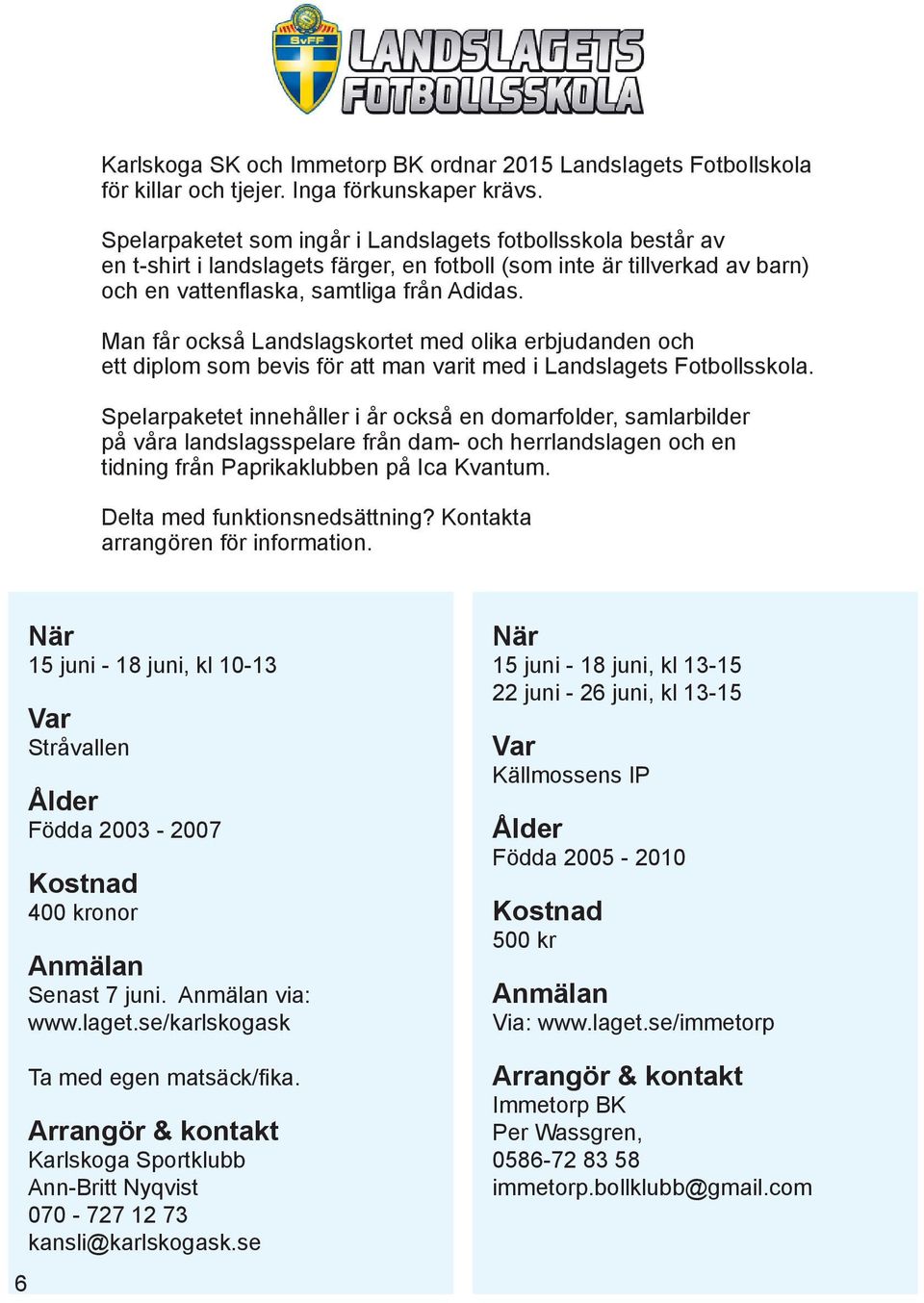 Man får också Landslagskortet med olika erbjudanden och ett diplom som bevis för att man varit med i Landslagets Fotbollsskola.
