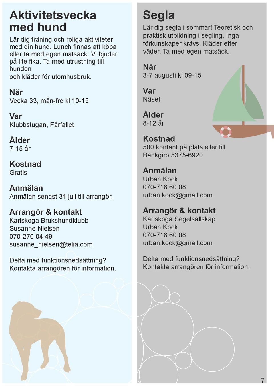 Karlskoga Brukshundklubb Susanne Nielsen 070-270 04 49 susanne_nielsen@telia.com Segla Lär dig segla i sommar! Teoretisk och praktisk utbildning i segling. Inga förkunskaper krävs.