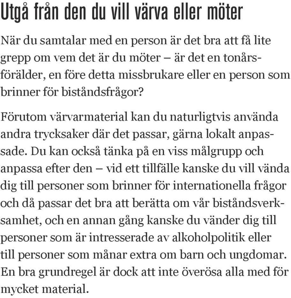 Du kan också tänka på en viss målgrupp och anpassa efter den vid ett tillfälle kanske du vill vända dig till personer som brinner för internationella frågor och då passar det bra att berätta