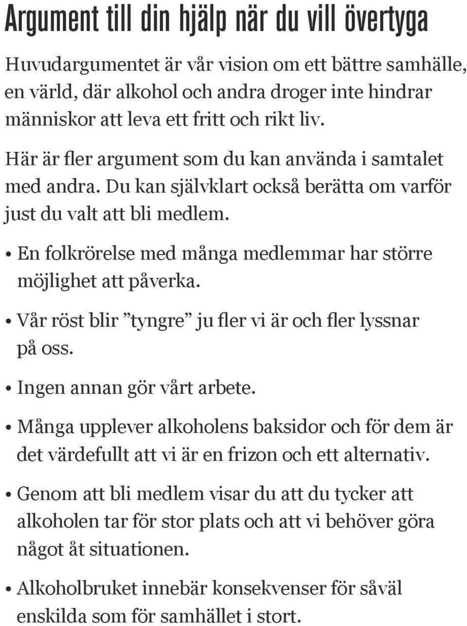 En folkrörelse med många medlemmar har större möjlighet att påverka. Vår röst blir tyngre ju fler vi är och fler lyssnar på oss. Ingen annan gör vårt arbete.