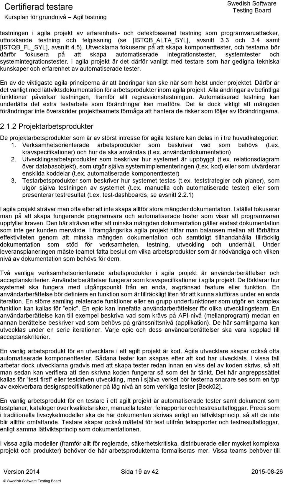 Utvecklarna fokuserar på att skapa komponenttester, och testarna bör därför fokusera på att skapa automatiserade integrationstester, systemtester och systemintegrationstester.