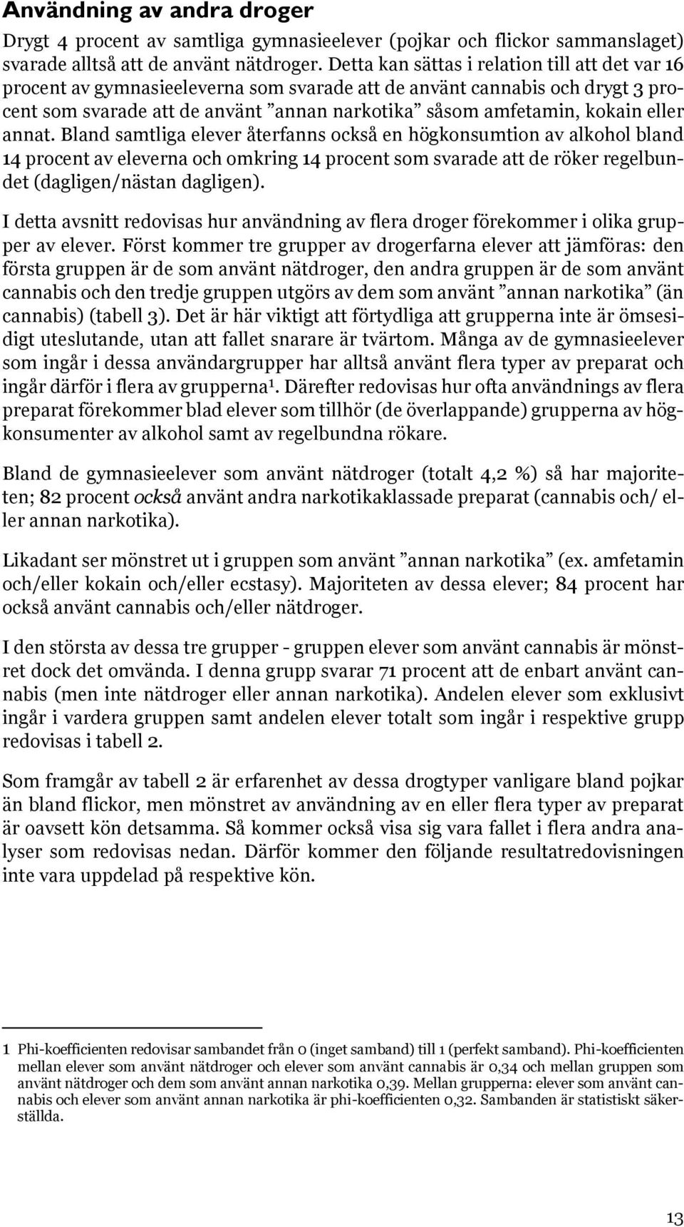 eller annat. Bland samtliga elever återfanns också en högkonsumtion av alkohol bland 14 procent av eleverna och omkring 14 procent som svarade att de röker regelbundet (dagligen/nästan dagligen).