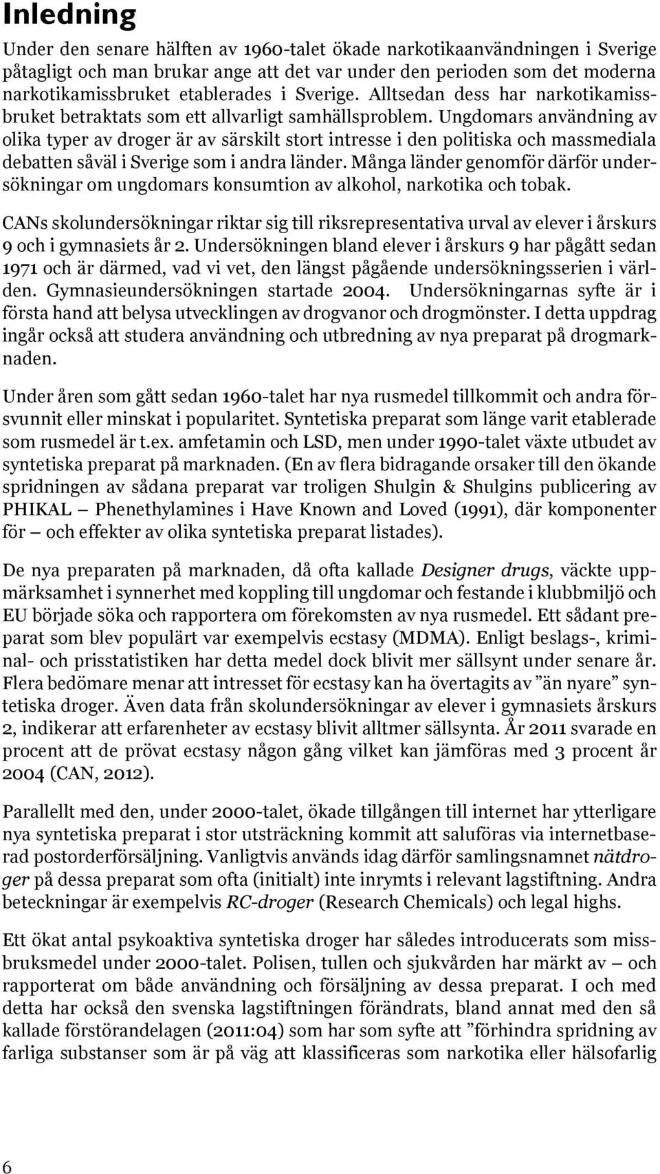 Ungdomars användning av olika typer av droger är av särskilt stort intresse i den politiska och massmediala debatten såväl i Sverige som i andra länder.