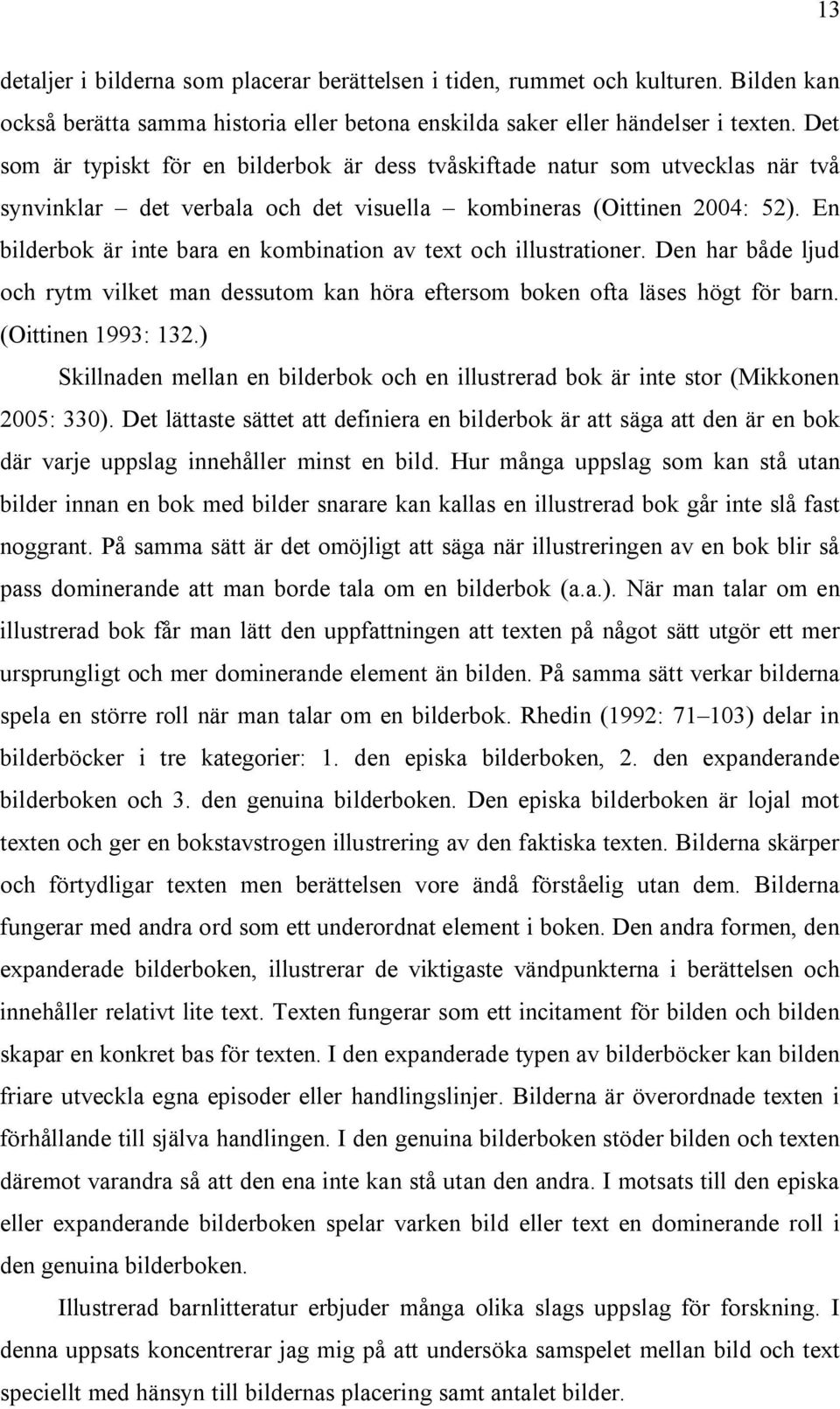 En bilderbok är inte bara en kombination av text och illustrationer. Den har både ljud och rytm vilket man dessutom kan höra eftersom boken ofta läses högt för barn. (Oittinen 1993: 132.