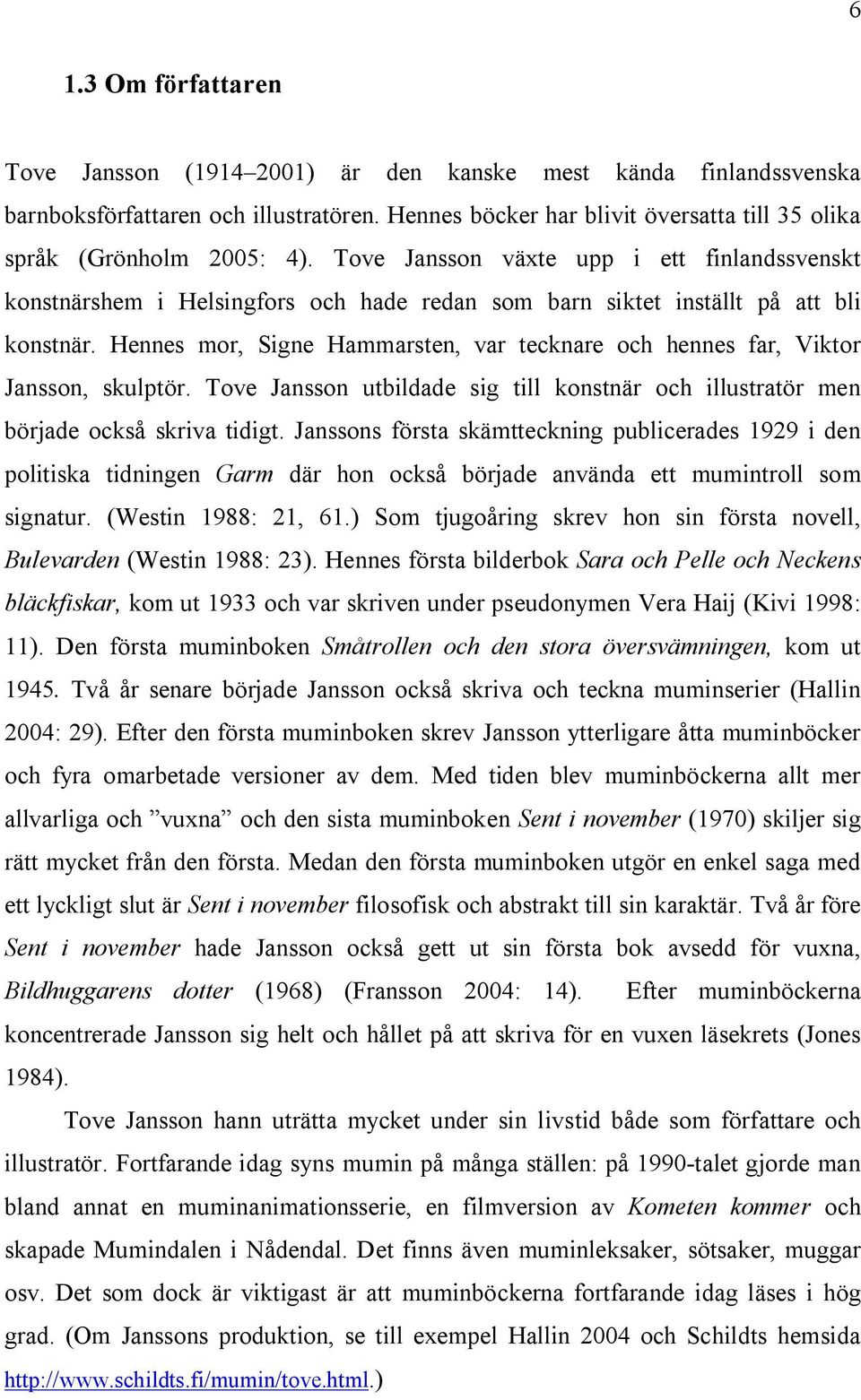 Hennes mor, Signe Hammarsten, var tecknare och hennes far, Viktor Jansson, skulptör. Tove Jansson utbildade sig till konstnär och illustratör men började också skriva tidigt.