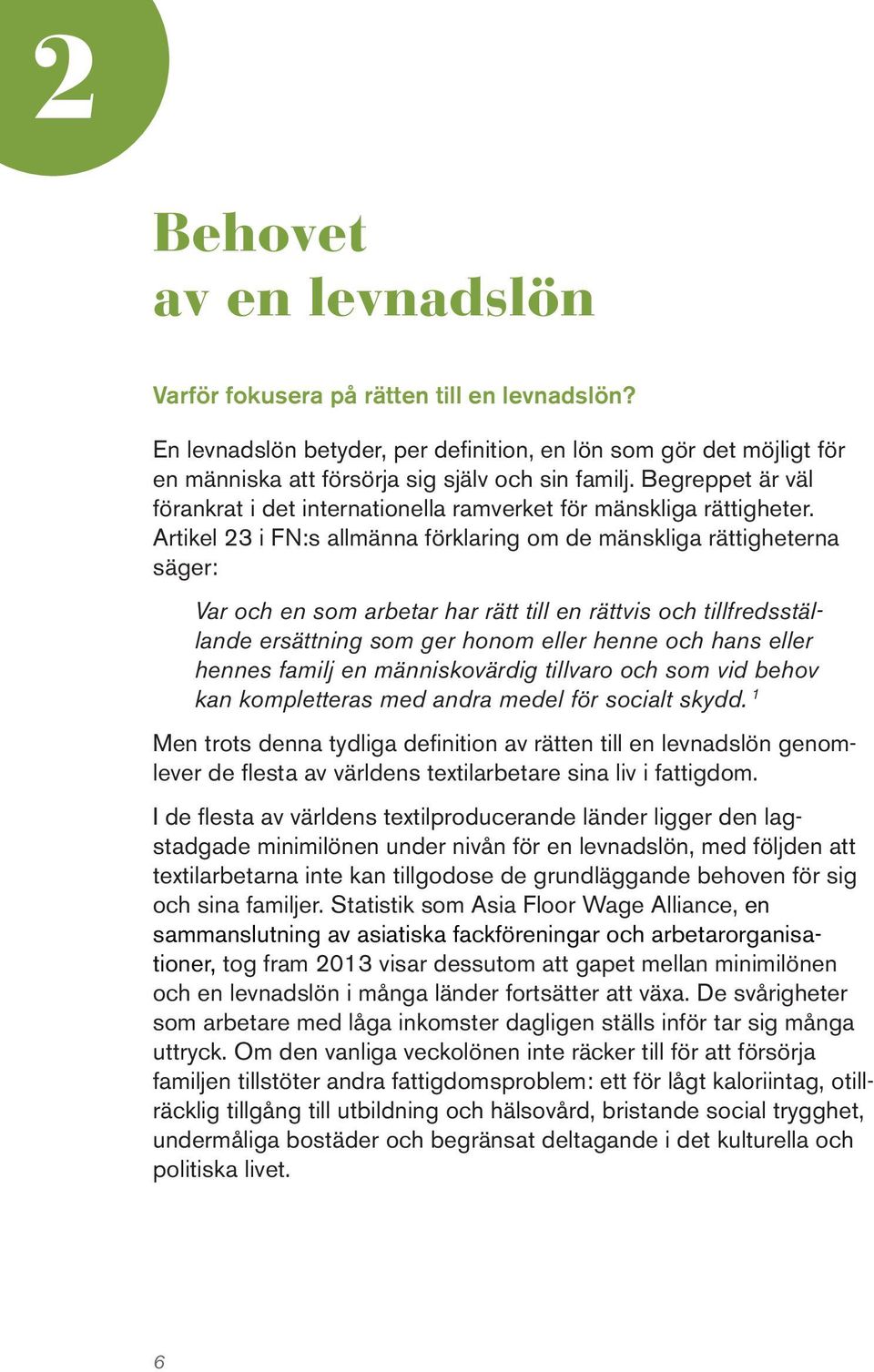 Artikel 23 i FN:s allmänna förklaring om de mänskliga rättigheterna säger: Var och en som arbetar har rätt till en rättvis och tillfredsställande ersättning som ger honom eller henne och hans eller
