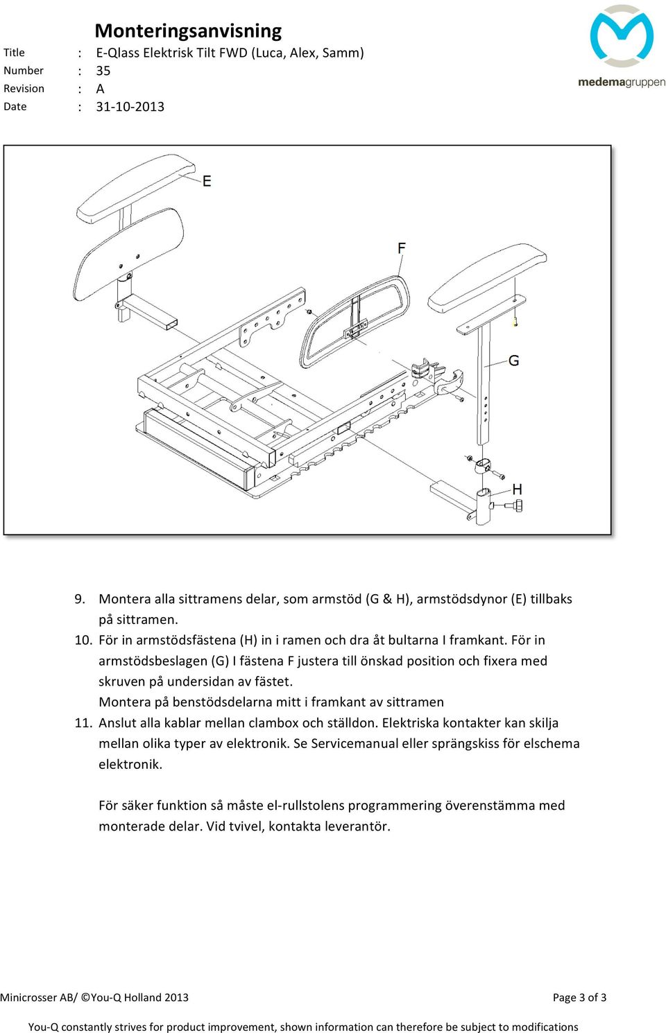 Montera på benstödsdelarna mitt i framkant av sittramen 11. Anslut alla kablar mellan clambox och ställdon. Elektriska kontakter kan skilja mellan olika typer av elektronik.