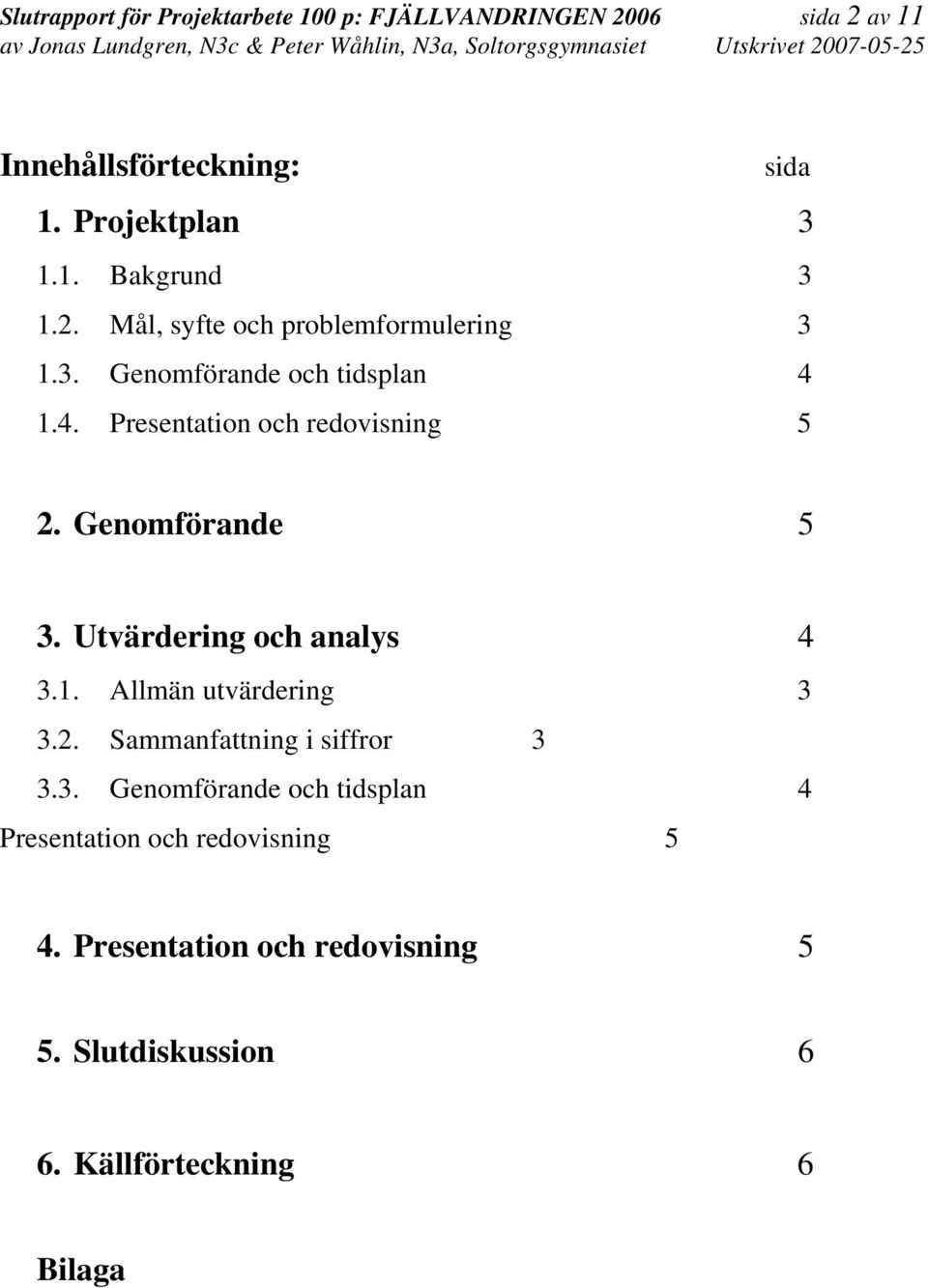 Genomförande 5 3. Utvärdering och analys 4 3.1. Allmän utvärdering 3 3.2. Sammanfattning i siffror 3 3.3. Genomförande och tidsplan 4 Presentation och redovisning 5 4.