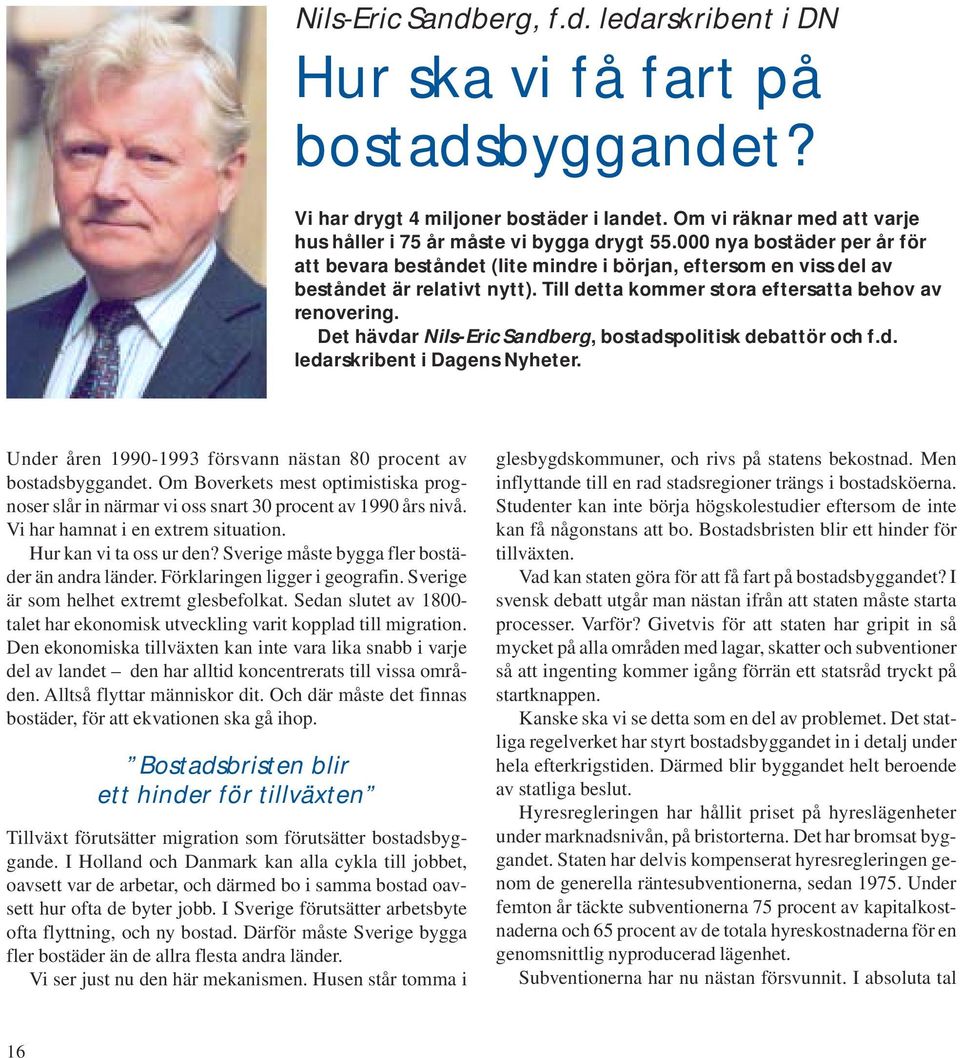 Det hävdar Nils-Eric Sandberg, bostadspolitisk debattör och f.d. ledarskribent i Dagens Nyheter. Under åren 1990-1993 försvann nästan 80 procent av bostadsbyggandet.