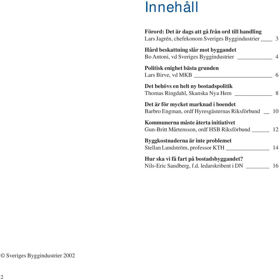 mycket marknad i boendet Barbro Engman, ordf Hyresgästernas Riksförbund 10 Kommunerna måste återta initiativet Gun-Britt Mårtensson, ordf HSB Riksförbund 12