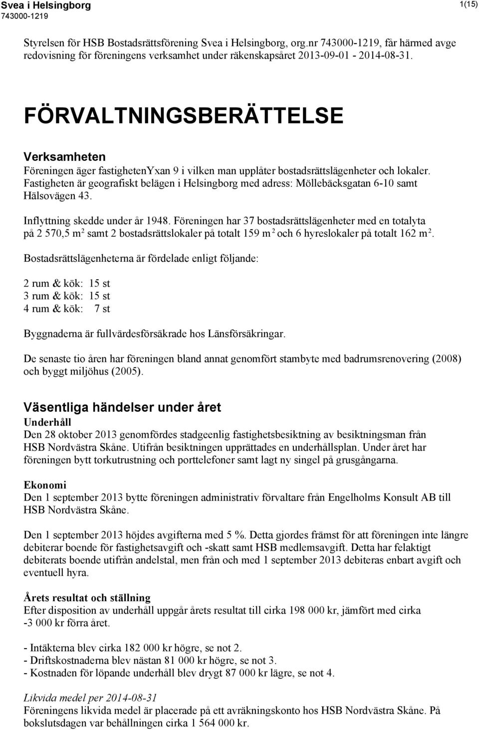 Fastigheten är geografiskt belägen i Helsingborg med adress: Möllebäcksgatan 6-10 samt Hälsovägen 43. Inflyttning skedde under år 1948.