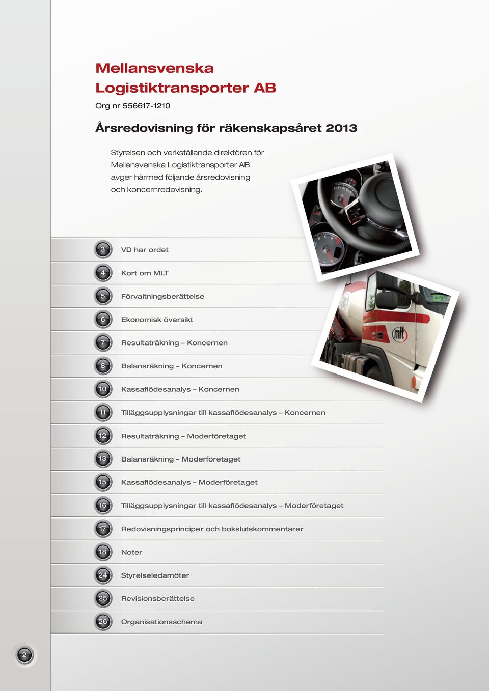 3 VD har ordet 4 Kort om MLT 5 Förvaltningsberättelse 6 Ekonomisk översikt 7 Resultaträkning Koncernen 8 Balansräkning Koncernen 10 Kassaflödesanalys Koncernen 11 Tilläggsupplysningar