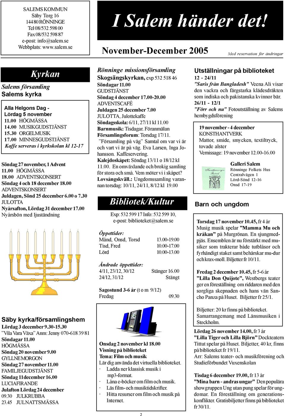 00 MINNESGUDSTJÄNST Kaffe serveras i kyrkskolan kl 12-17 Söndag 27 november, 1 Advent 11.00 HÖGMÄSSA 18.00 ADVENTSKONSERT Söndag 4 och 18 december 18.00 ADVENTSKONSERT Juldagen, Sönd 25 december 6.