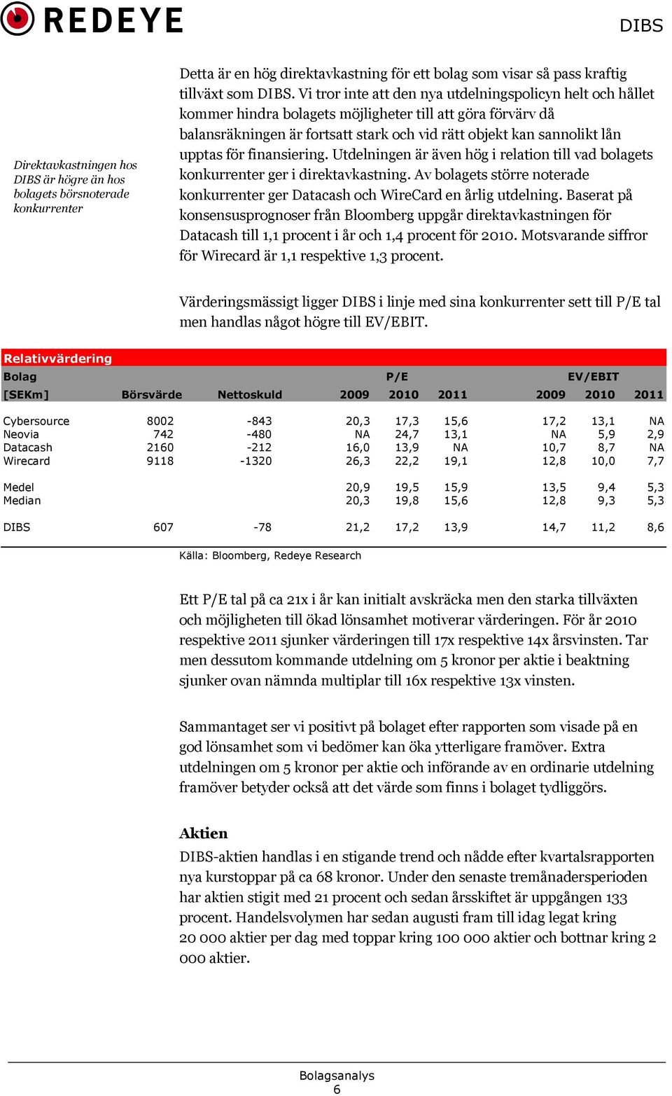 för finansiering. Utdelningen är även hög i relation till vad bolagets konkurrenter ger i direktavkastning. Av bolagets större noterade konkurrenter ger Datacash och WireCard en årlig utdelning.