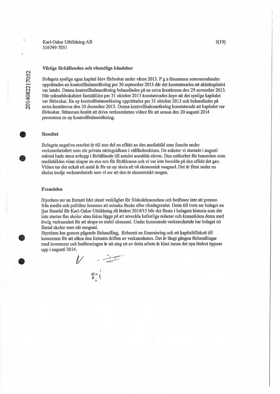 Denna kontrollbalansräkning behandlades på en extra årsstämma den 29 november 2013. O När månadsbokslutet fastställdes per 31 oktober 2013 konstaterades ånyo att det synliga kapitalet var förbrukat.