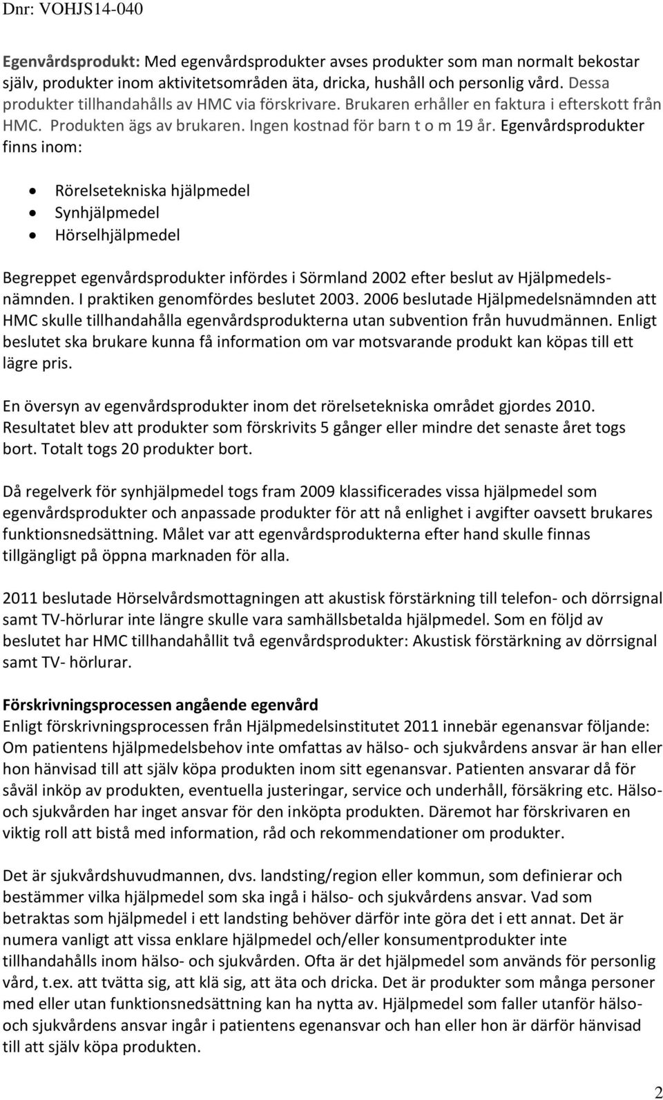 Egenvårdsprodukter finns inom: Rörelsetekniska hjälpmedel Synhjälpmedel Hörselhjälpmedel Begreppet egenvårdsprodukter infördes i Sörmland 2002 efter beslut av Hjälpmedelsnämnden.