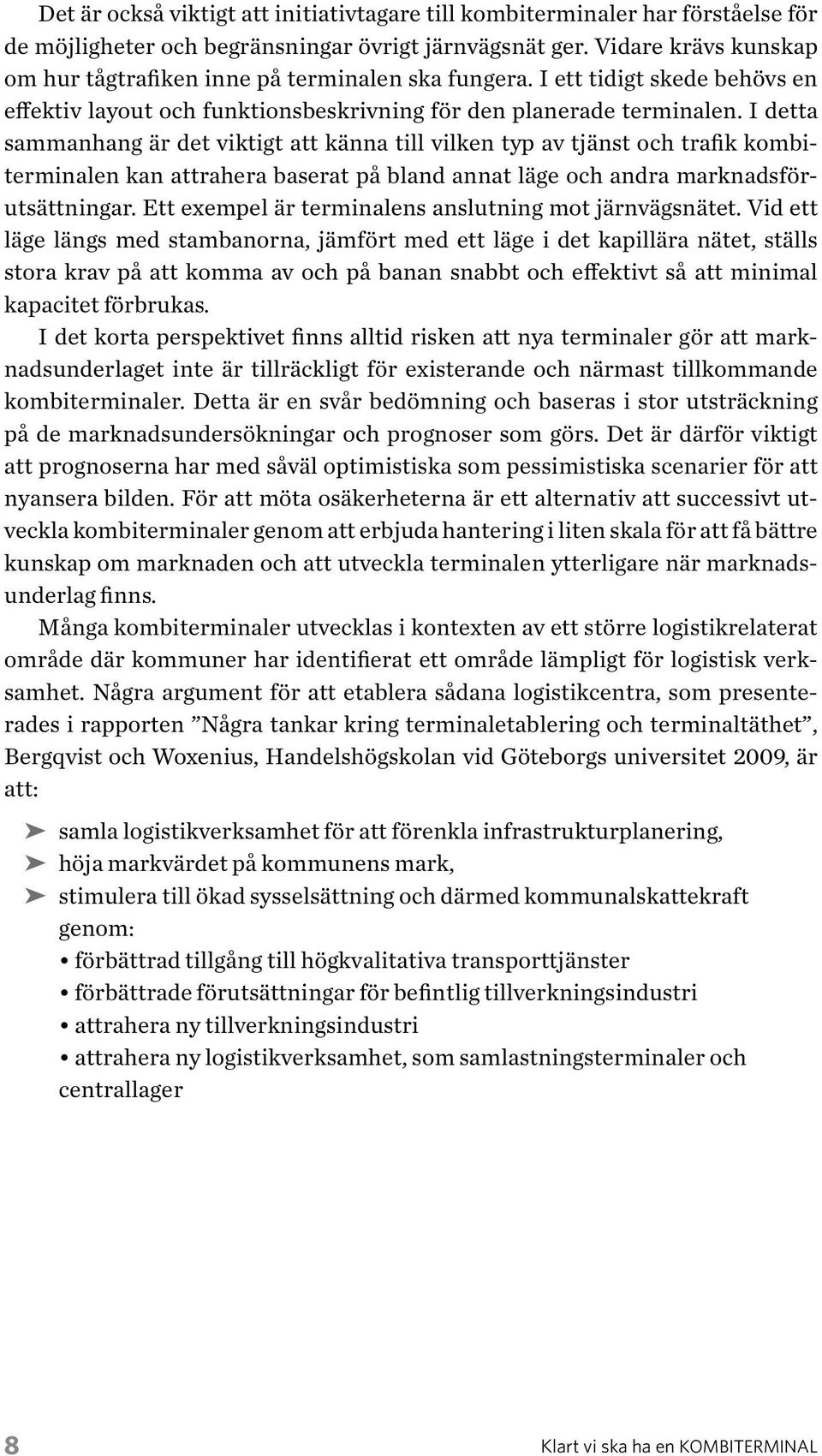 I detta sammanhang är det viktigt att känna till vilken typ av tjänst och trafik kombiterminalen kan attrahera baserat på bland annat läge och andra marknadsförutsättningar.