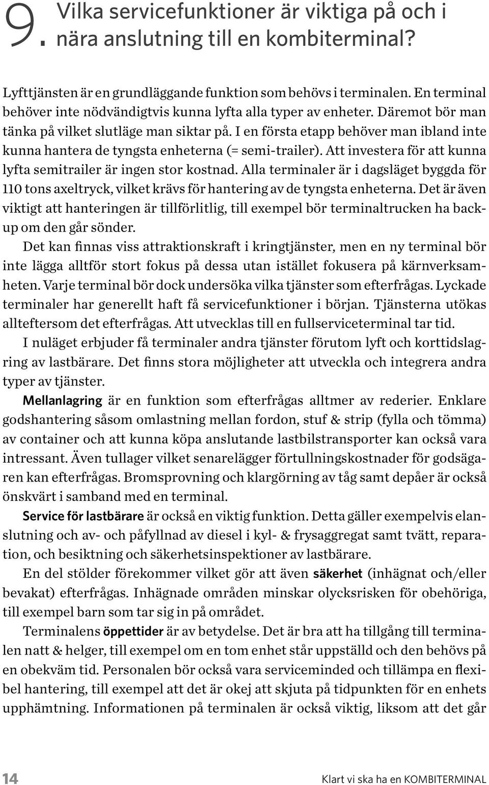 I en första etapp behöver man ibland inte kunna hantera de tyngsta enheterna (= semi-trailer). Att investera för att kunna lyfta semitrailer är ingen stor kostnad.