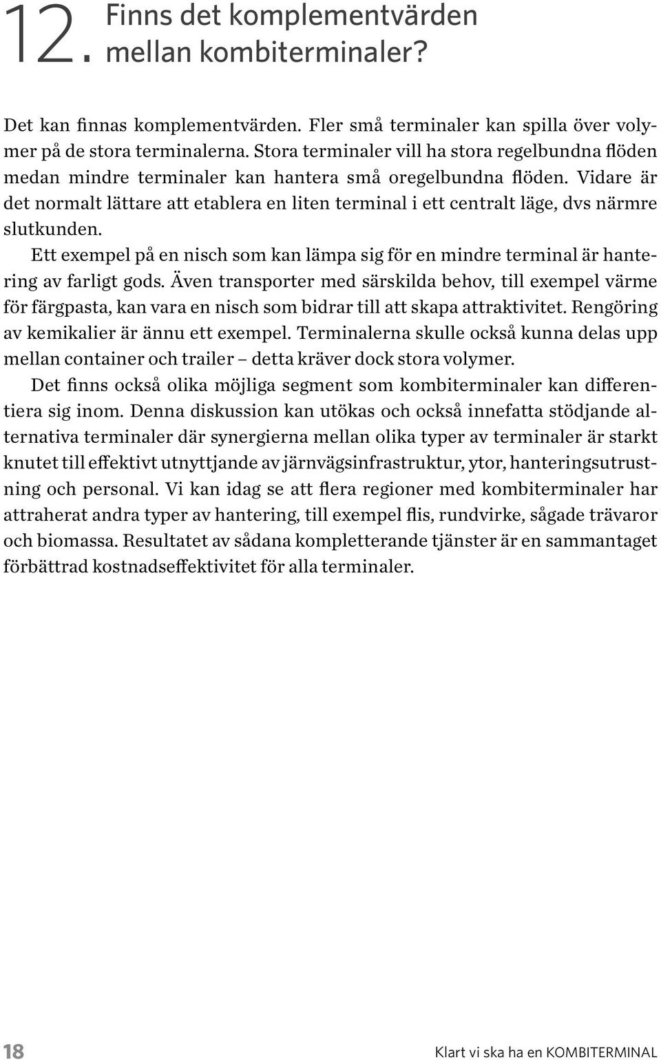 Vidare är det normalt lättare att etablera en liten terminal i ett centralt läge, dvs närmre slutkunden. Ett exempel på en nisch som kan lämpa sig för en mindre terminal är hantering av farligt gods.