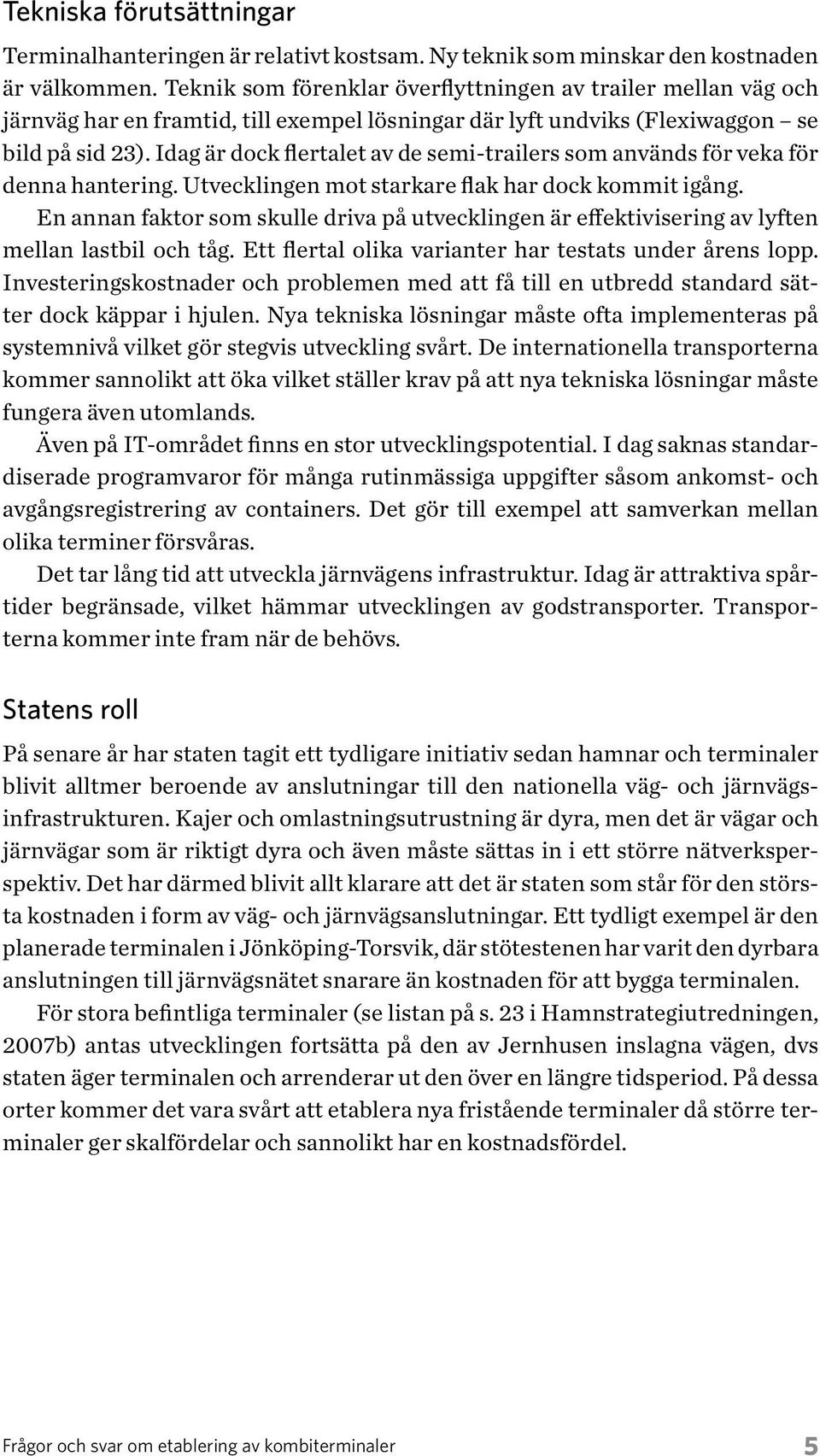 Idag är dock flertalet av de semi-trailers som används för veka för denna hantering. Utvecklingen mot starkare flak har dock kommit igång.