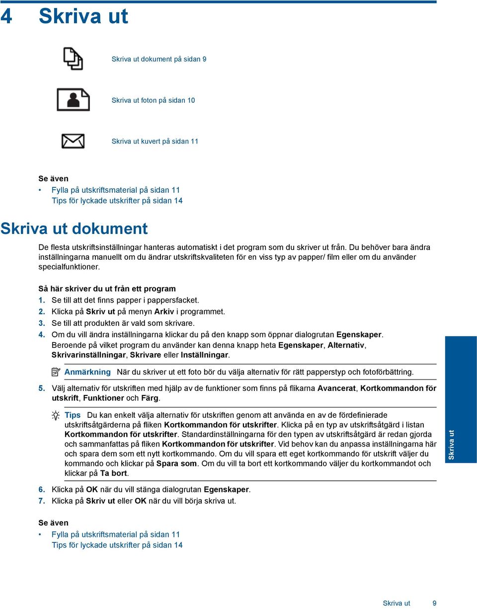 Du behöver bara ändra inställningarna manuellt om du ändrar utskriftskvaliteten för en viss typ av papper/ film eller om du använder specialfunktioner. Så här skriver du ut från ett program 1.