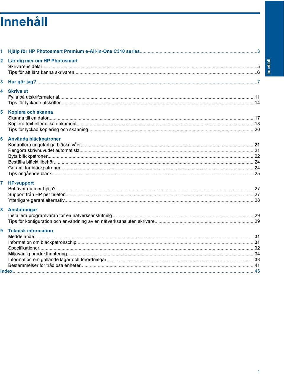 ..18 Tips för lyckad kopiering och skanning...20 6 Använda bläckpatroner Kontrollera ungefärliga bläcknivåer...21 Rengöra skrivhuvudet automatiskt...21 Byta bläckpatroner...22 Beställa bläcktillbehör.