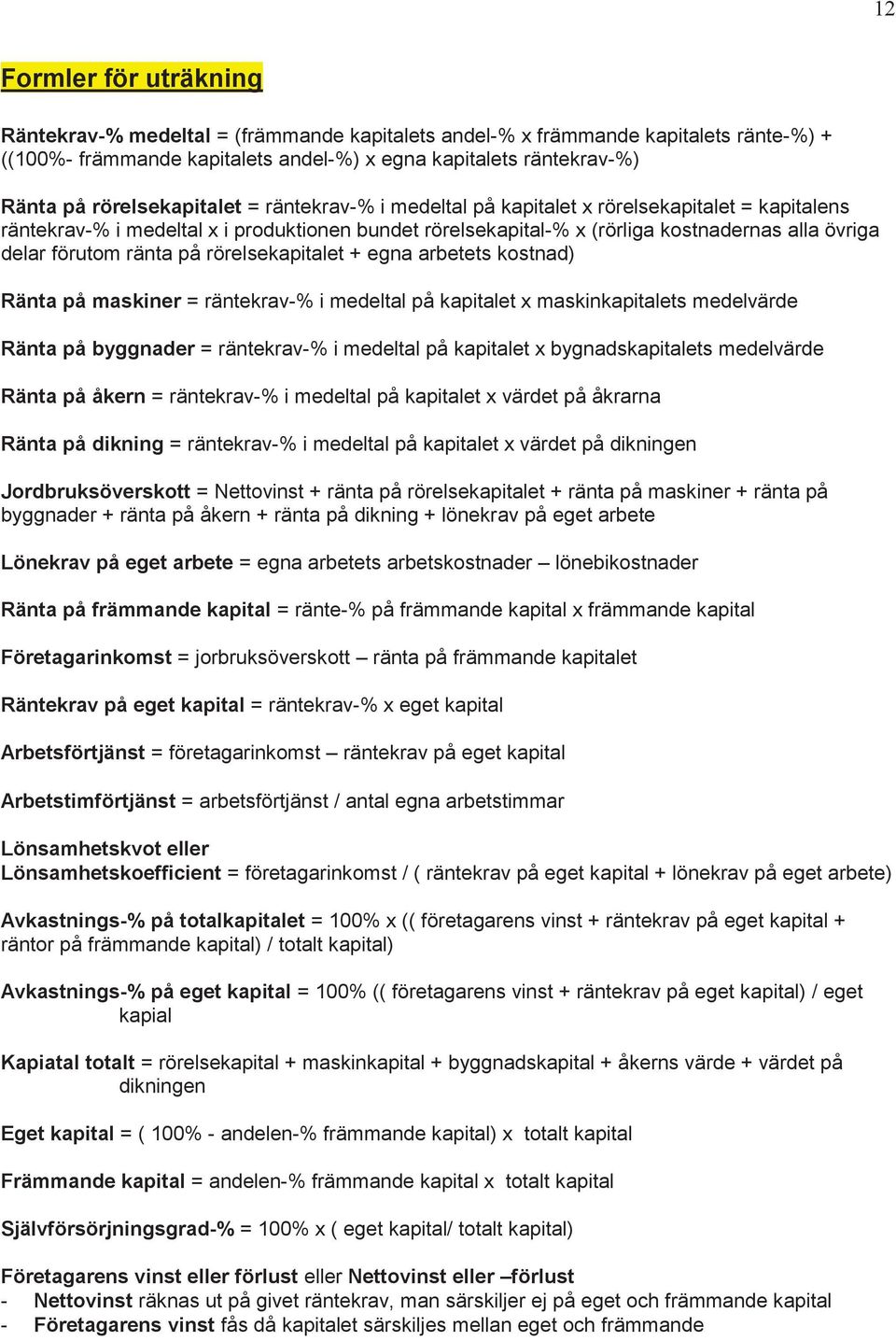 förutom ränta på rörelsekapitalet + egna arbetets kostnad) Ränta på maskiner = räntekrav-% i medeltal på kapitalet x maskinkapitalets medelvärde Ränta på byggnader = räntekrav-% i medeltal på