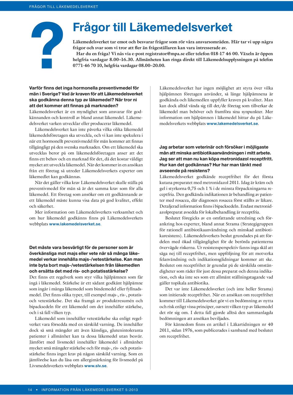 Växeln är öppen helgfria vardagar 8.00 16.30. Allmänheten kan ringa direkt till Läkemedelsupplysningen på telefon?0771-46 70 10, helgfria vardagar 08.00 20.00. Varför finns det inga hormonella preventivmedel för män i Sverige?