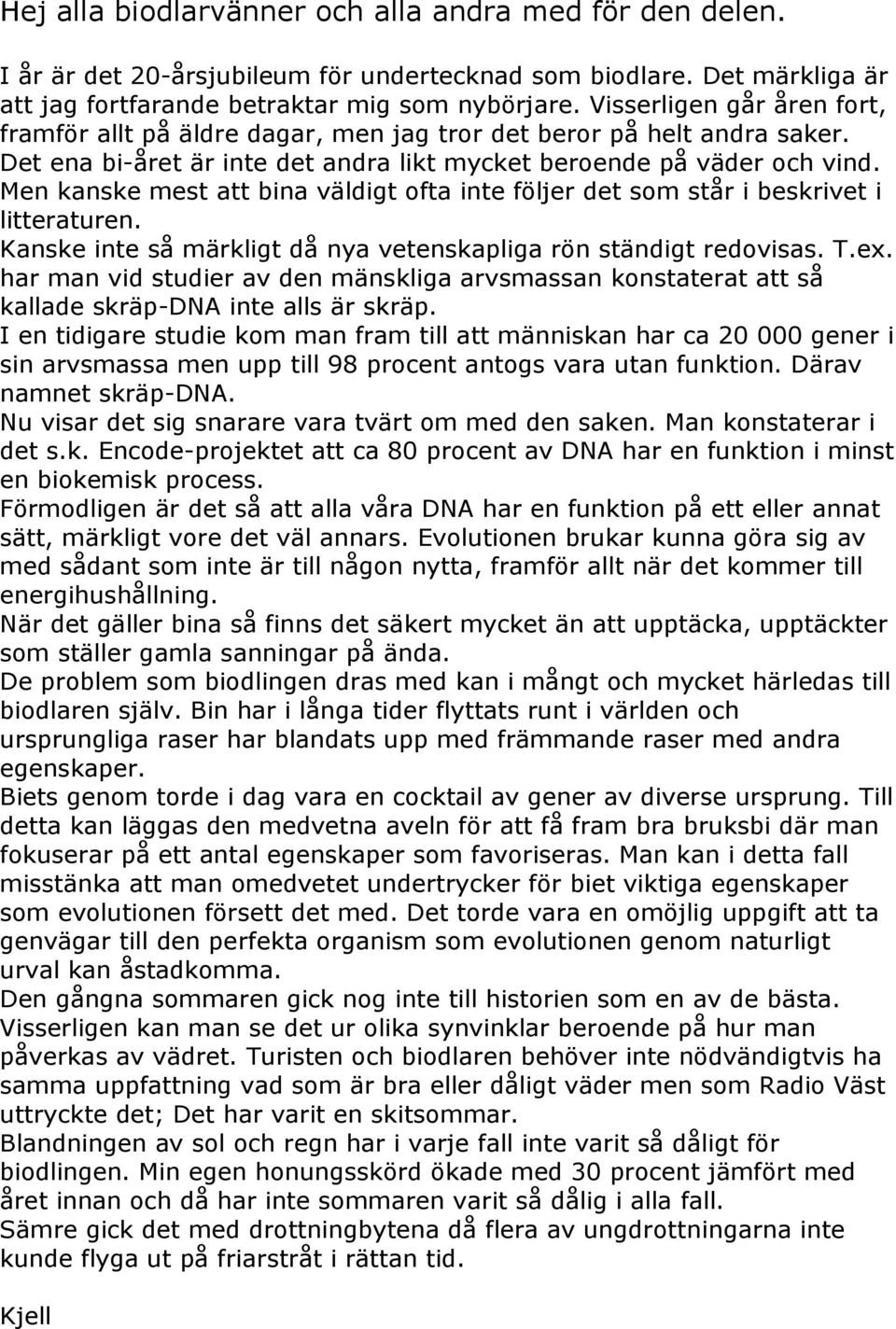 Men kanske mest att bina väldigt ofta inte följer det som står i beskrivet i litteraturen. Kanske inte så märkligt då nya vetenskapliga rön ständigt redovisas. T.ex.