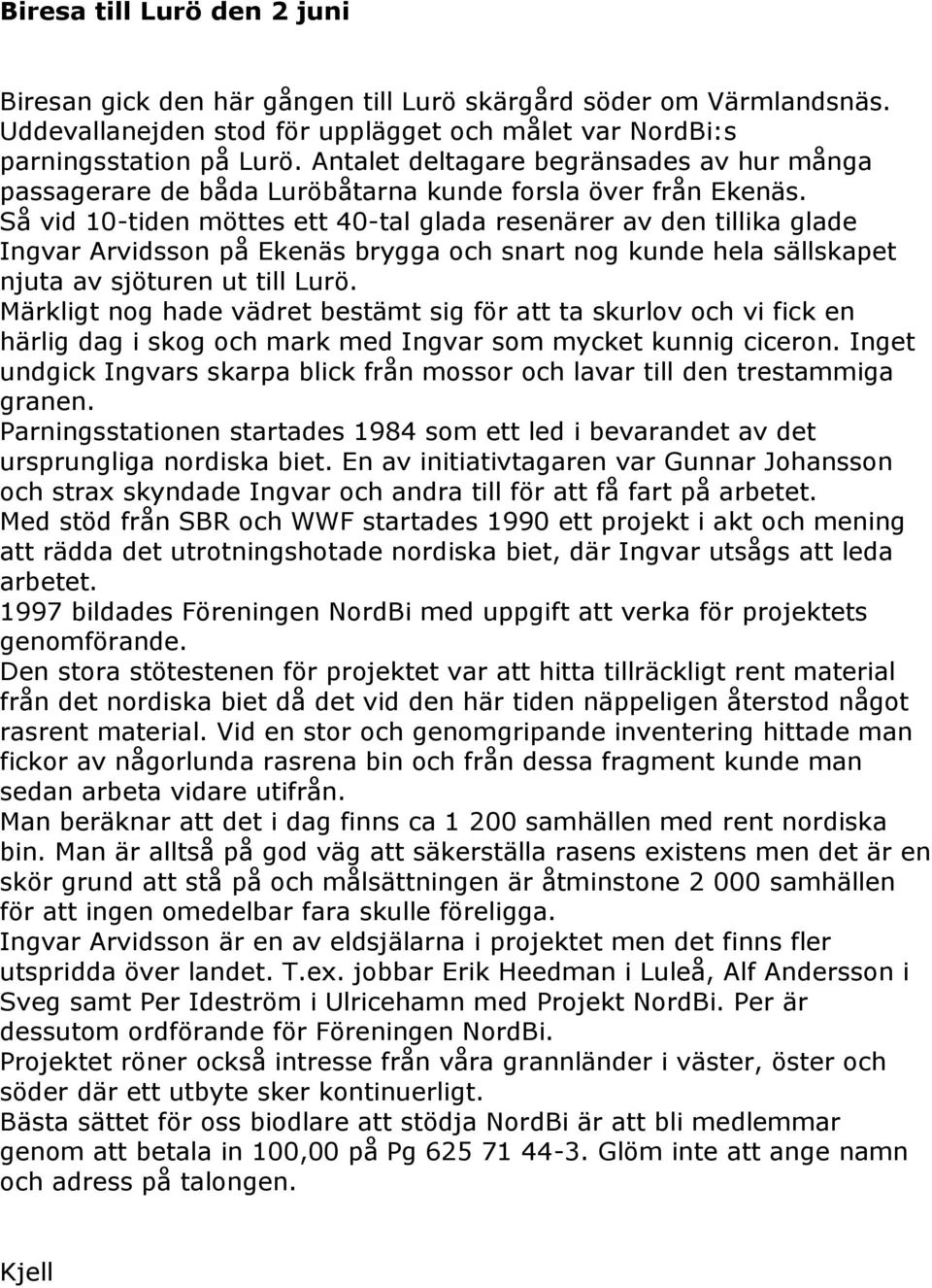 Så vid 10-tiden möttes ett 40-tal glada resenärer av den tillika glade Ingvar Arvidsson på Ekenäs brygga och snart nog kunde hela sällskapet njuta av sjöturen ut till Lurö.