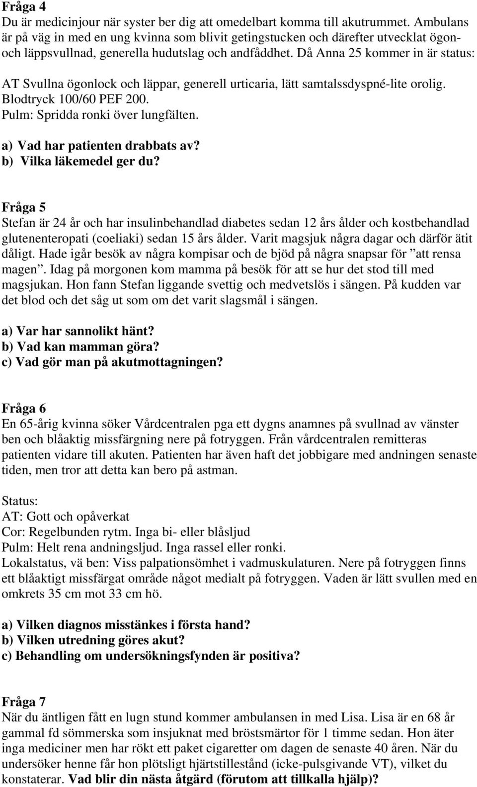 Då Anna 25 kommer in är status: AT Svullna ögonlock och läppar, generell urticaria, lätt samtalssdyspné-lite orolig. Blodtryck 100/60 PEF 200. Pulm: Spridda ronki över lungfälten.