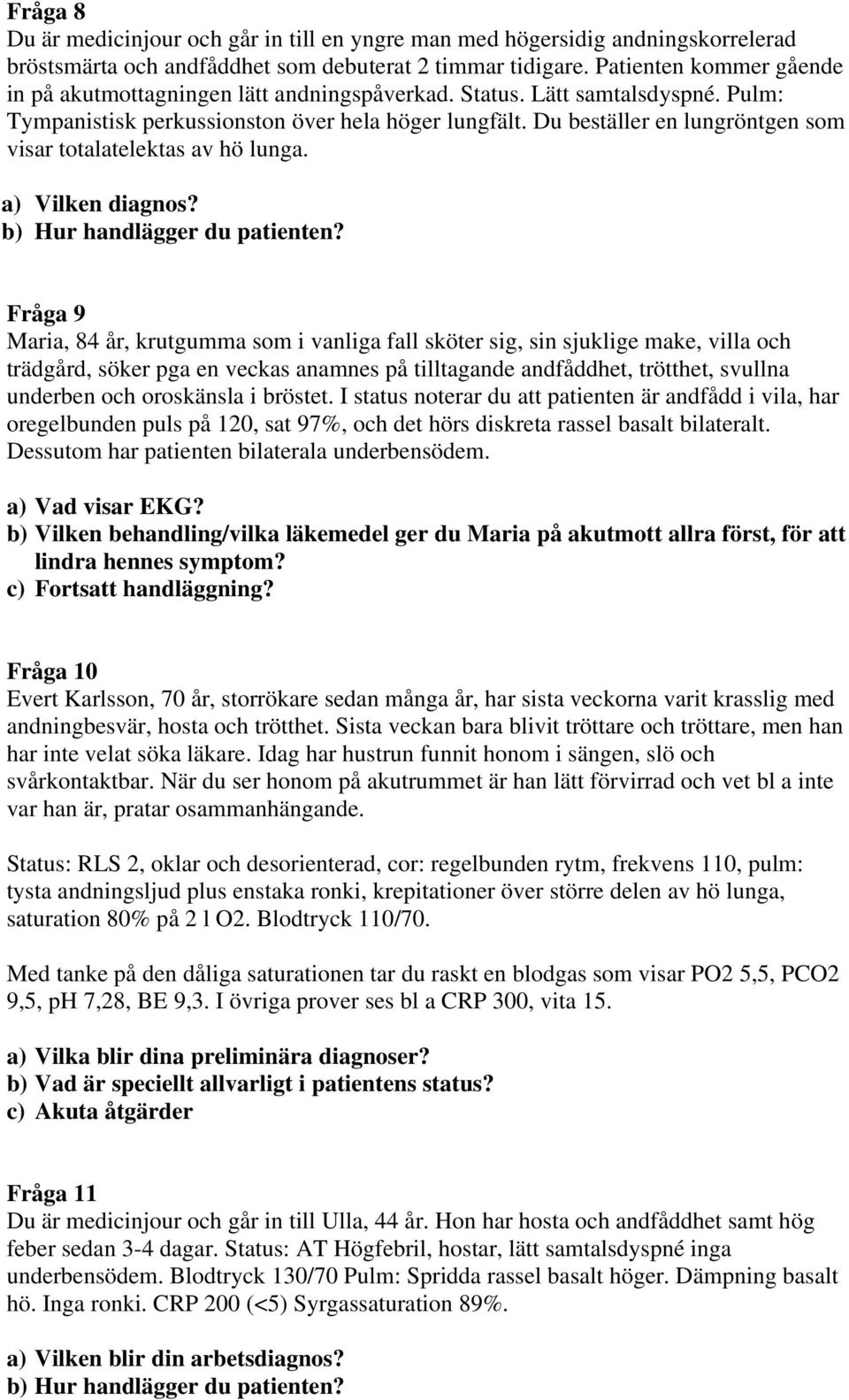 Du beställer en lungröntgen som visar totalatelektas av hö lunga. a) Vilken diagnos? b) Hur handlägger du patienten?