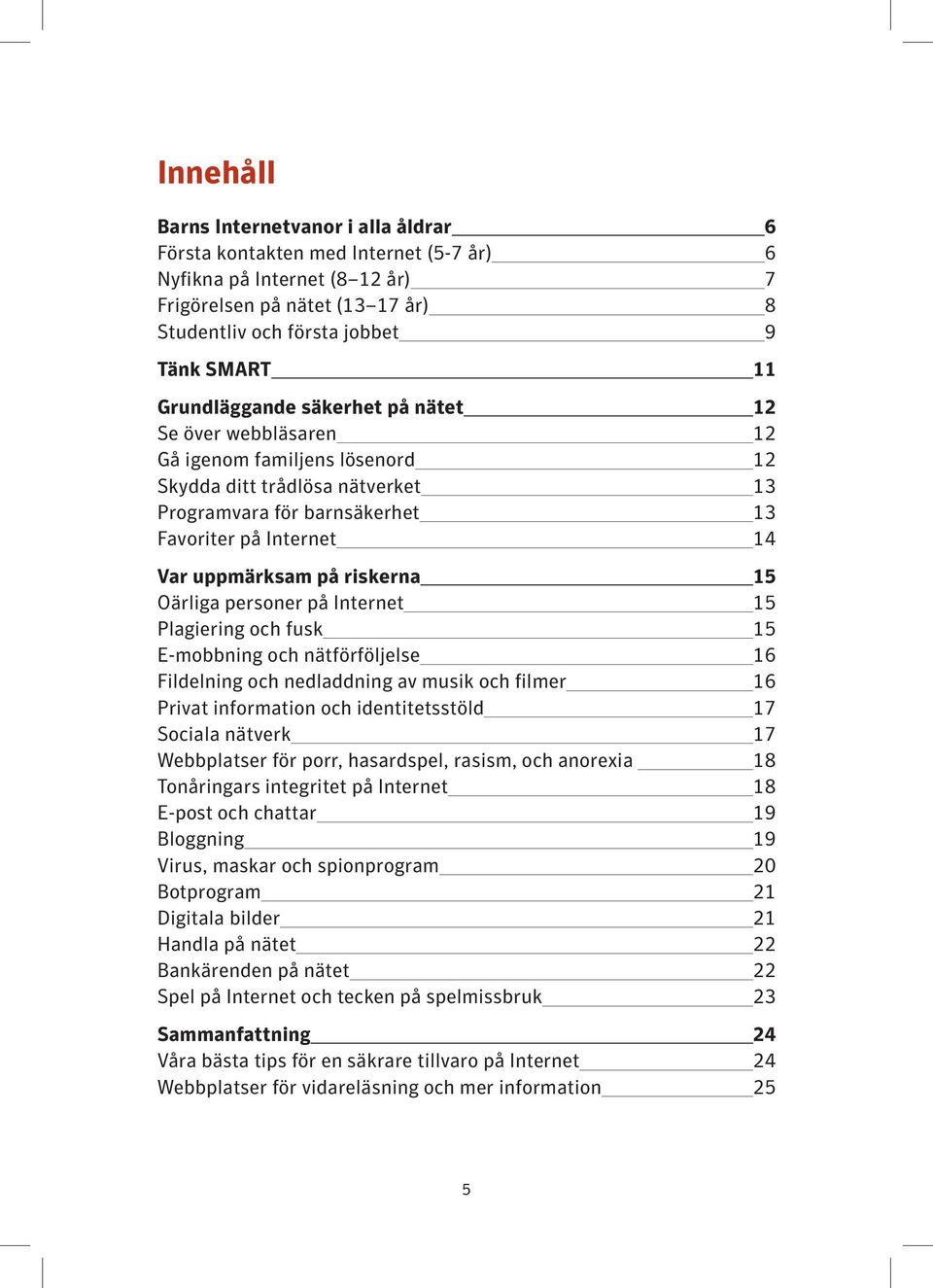 riskerna 15 Oärliga personer på Internet 15 Plagiering och fusk 15 E-mobbning och nätförföljelse 16 Fildelning och nedladdning av musik och filmer 16 Privat information och identitetsstöld 17 Sociala