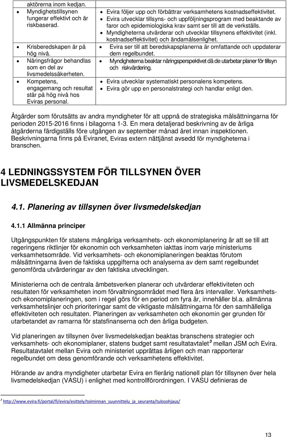 Evira utvecklar tillsyns- och uppföljningsprogram med beaktande av faror och epidemiologiska krav samt ser till att de verkställs. Myndigheterna utvärderar och utvecklar tillsynens effektivitet (inkl.