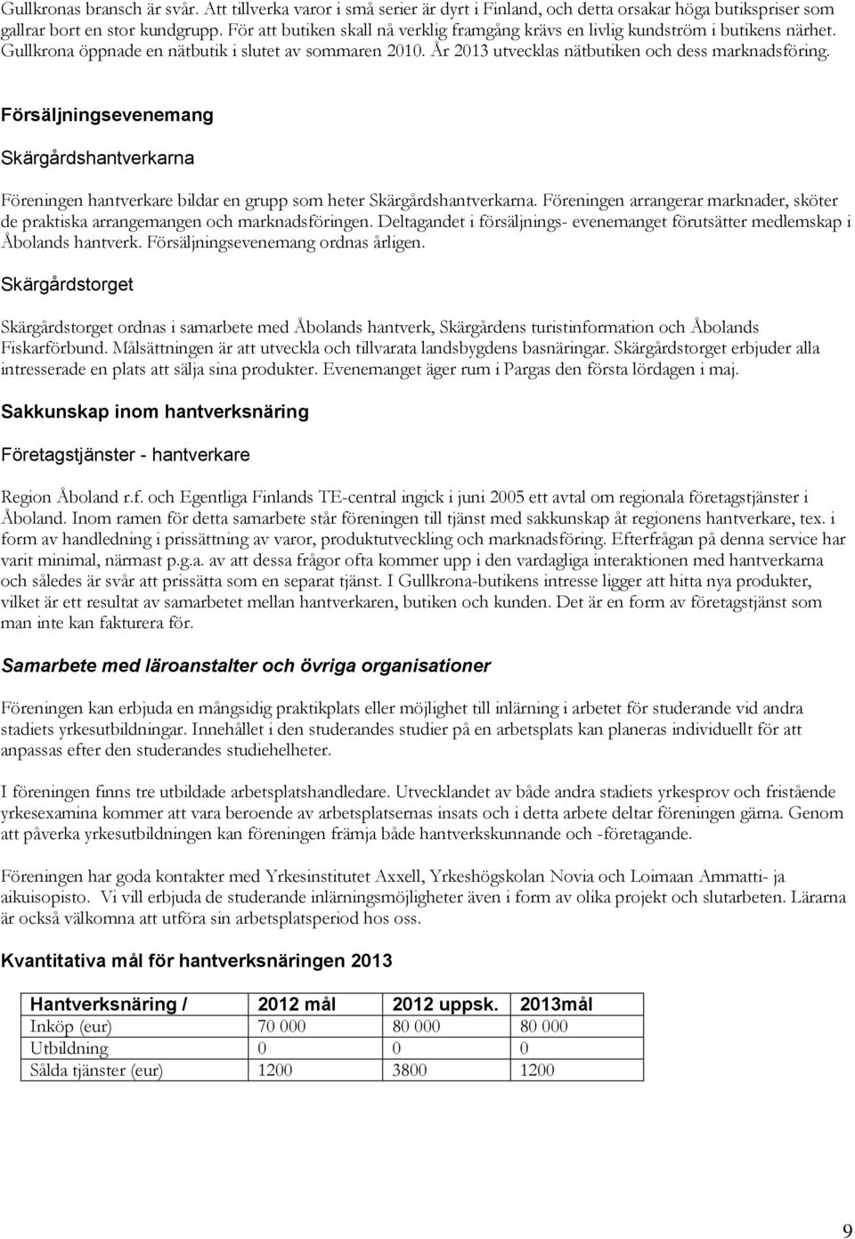 Försäljningsevenemang Skärgårdshantverkarna Föreningen hantverkare bildar en grupp som heter Skärgårdshantverkarna.