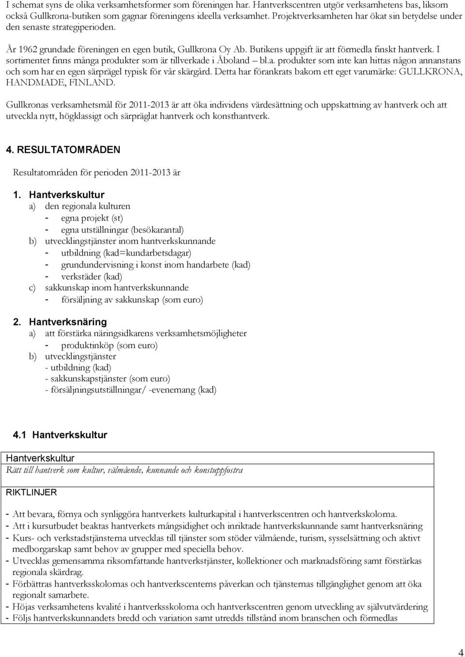 I sortimentet finns många produkter som är tillverkade i Åboland bl.a. produkter som inte kan hittas någon annanstans och som har en egen särprägel typisk för vår skärgård.