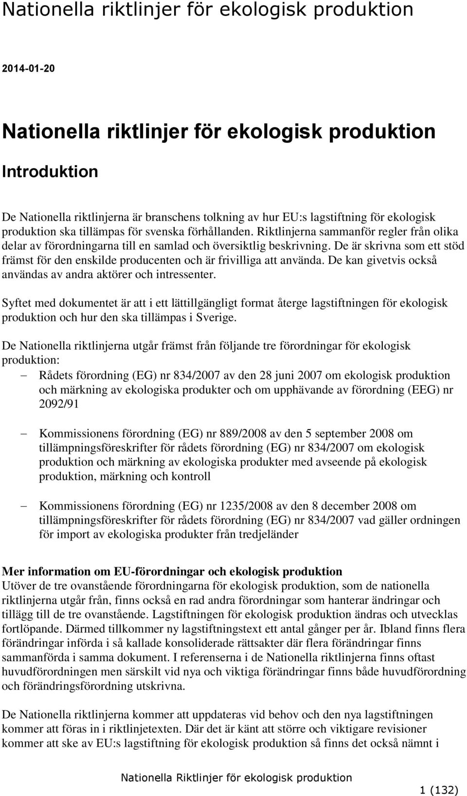 De är skrivna som ett stöd främst för den enskilde producenten och är frivilliga att använda. De kan givetvis också användas av andra aktörer och intressenter.