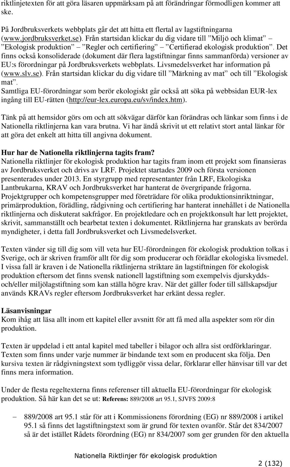 Det finns också konsoliderade (dokument där flera lagstiftningar finns sammanförda) versioner av EU:s förordningar på Jordbruksverkets webbplats. Livsmedelsverket har information på (www.slv.se).