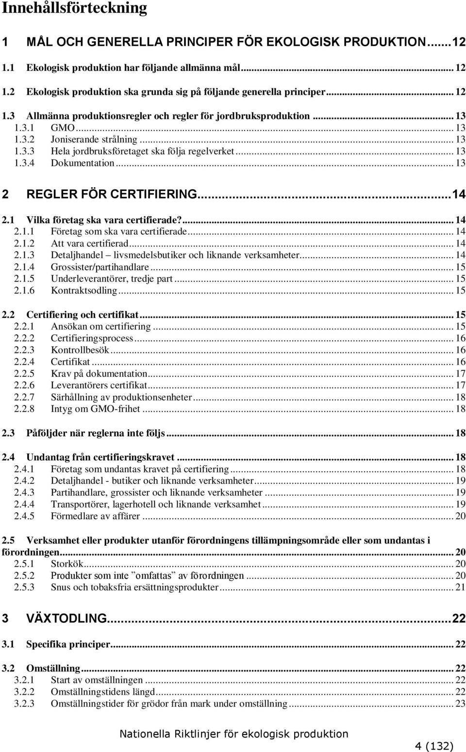 .. 13 2 REGLER FÖR CERTIFIERING... 14 2.1 Vilka företag ska vara certifierade?... 14 2.1.1 Företag som ska vara certifierade... 14 2.1.2 Att vara certifierad... 14 2.1.3 Detaljhandel livsmedelsbutiker och liknande verksamheter.