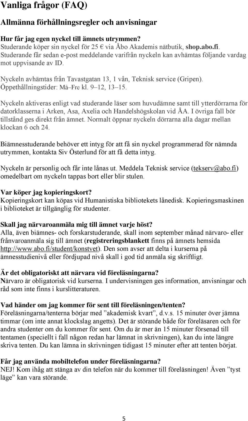 Öppethållningstider: Må Fre kl. 9 12, 13 15. Nyckeln aktiveras enligt vad studerande läser som huvudämne samt till ytterdörrarna för datorklasserna i Arken, Asa, Axelia och Handelshögskolan vid ÅA.