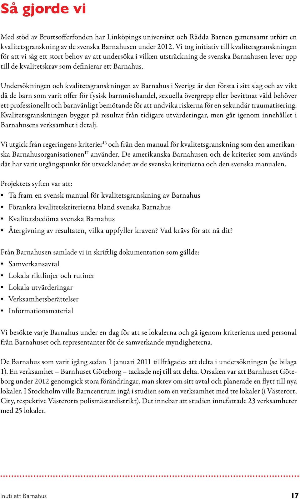 Undersökningen och kvalitetsgranskningen av Barnahus i Sverige är den första i sitt slag och av vikt då de barn som varit offer för fysisk barnmisshandel, sexuella övergrepp eller bevittnat våld