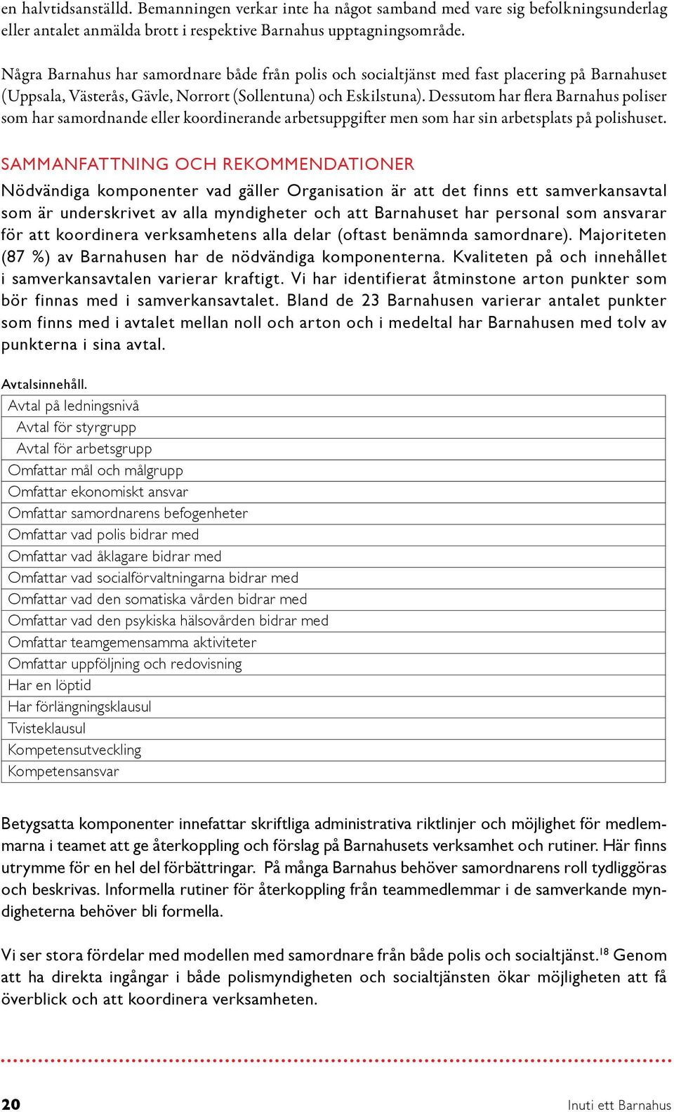 Dessutom har flera Barnahus poliser som har samordnande eller koordinerande arbetsuppgifter men som har sin arbetsplats på polishuset.