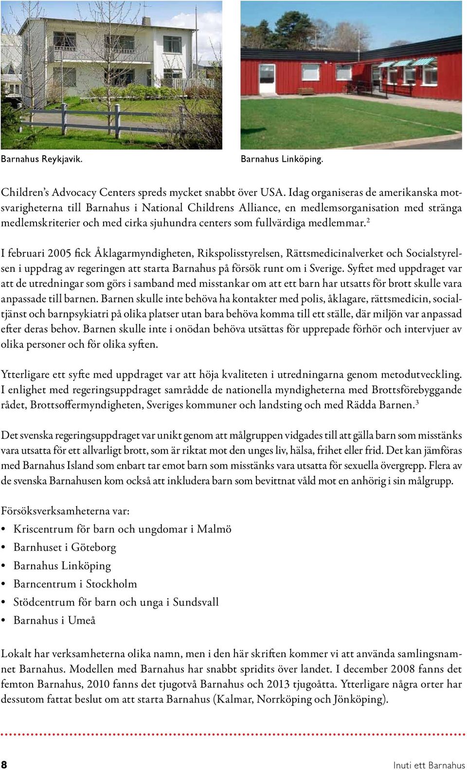 medlemmar. 2 I februari 2005 fick Åklagarmyndigheten, Rikspolisstyrelsen, Rättsmedicinalverket och Socialstyrelsen i uppdrag av regeringen att starta Barnahus på försök runt om i Sverige.