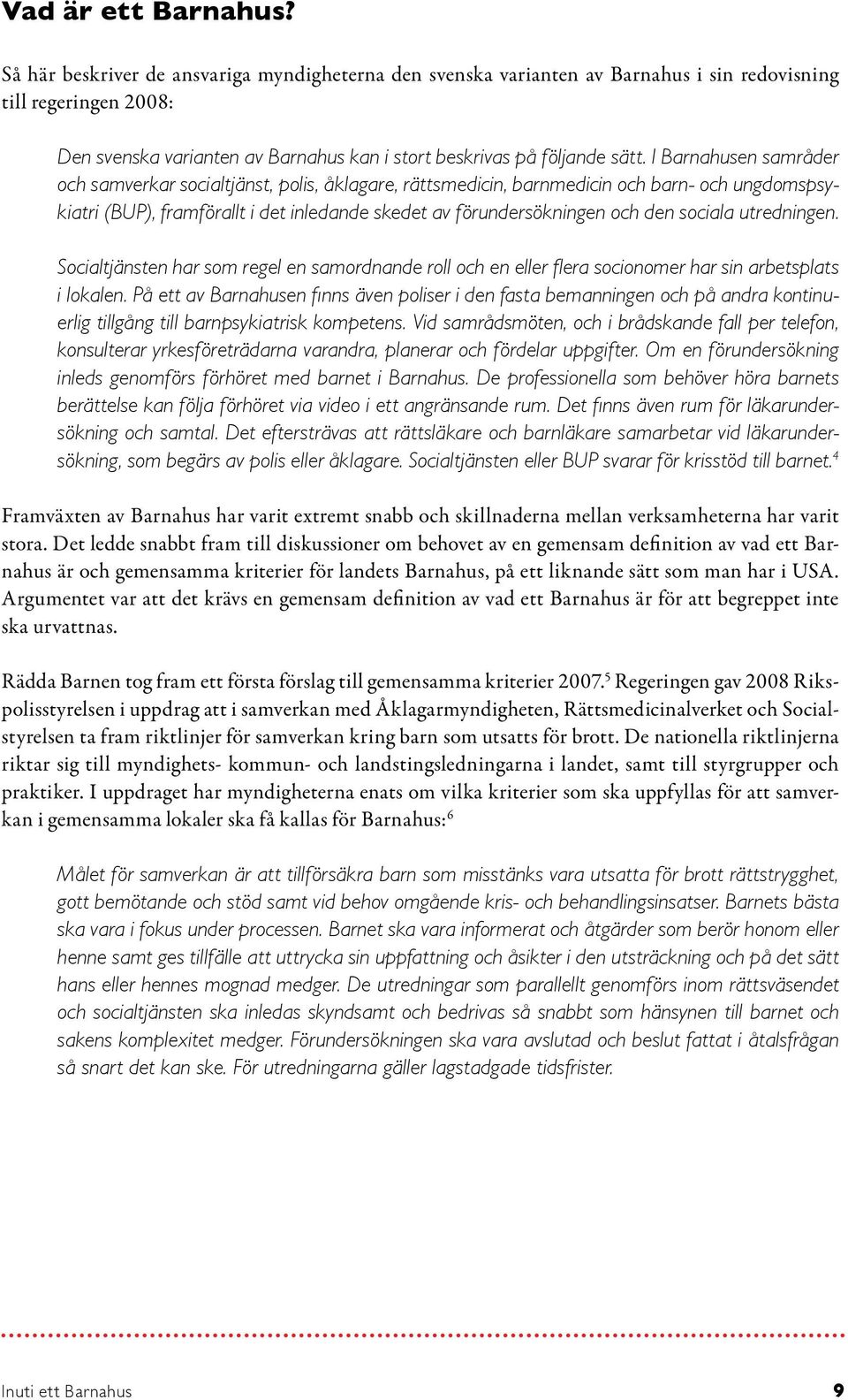 I Barnahusen samråder och samverkar socialtjänst, polis, åklagare, rättsmedicin, barnmedicin och barn- och ungdomspsykiatri (BUP), framförallt i det inledande skedet av förundersökningen och den